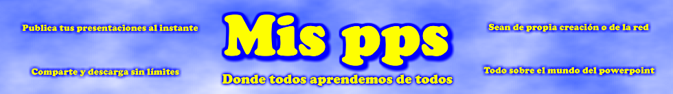 Mis pps - Powerpoints Graciosos, Rom�nticos, Reflexi�n,Lugares,Pol�tica...todos las presentaciones que desees a tu disposici�n.